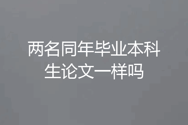 两名同年毕业本科生论文一样吗