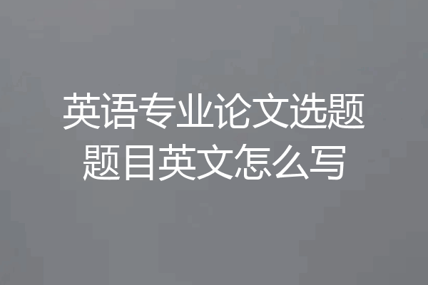 英语专业论文选题题目英文怎么写