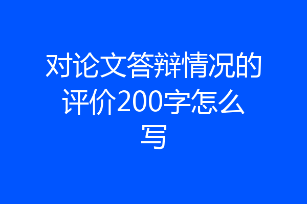对论文答辩情况的评价200字怎么写