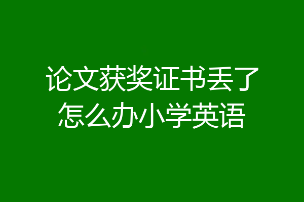 论文获奖证书丢了怎么办小学英语
