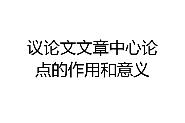 议论文文章中心论点的作用和意义
