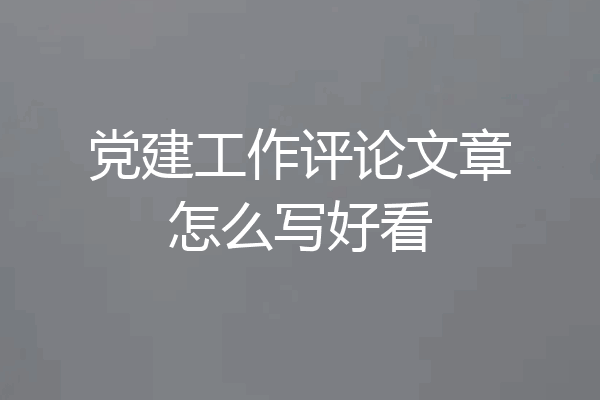 党建工作评论文章怎么写好看
