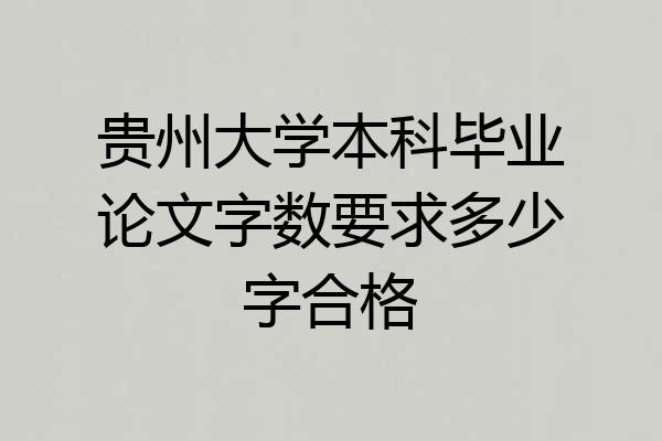 贵州大学本科毕业论文字数要求多少字合格