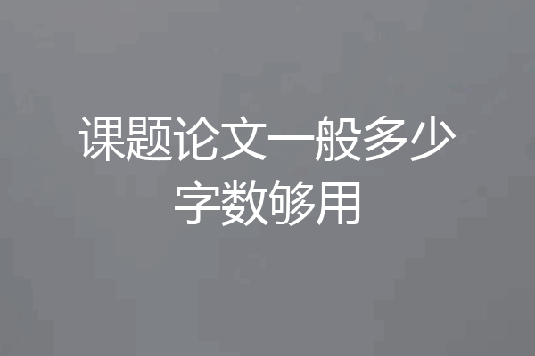 课题论文一般多少字数够用