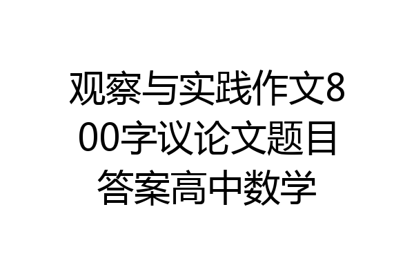 观察与实践作文800字议论文题目答案高中数学