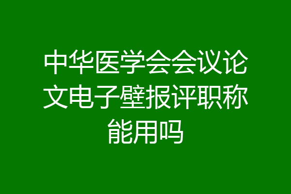 中华医学会会议论文电子壁报评职称能用吗