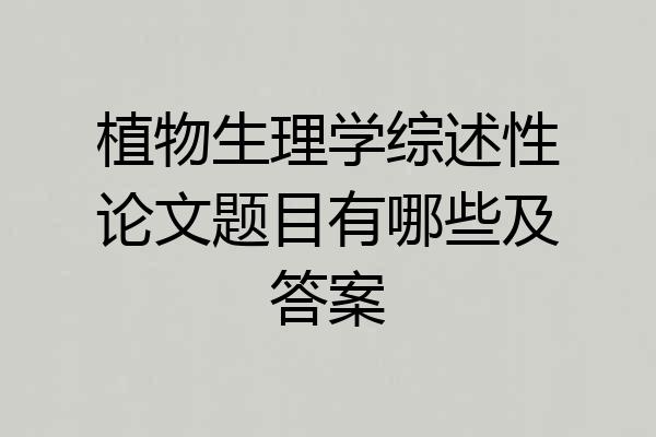 植物生理学综述性论文题目有哪些及答案