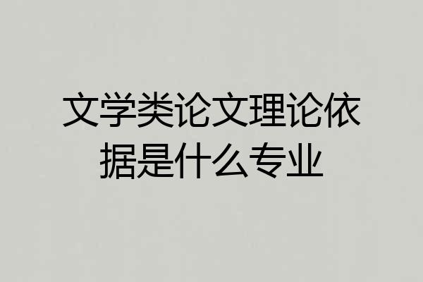 文学类论文理论依据是什么专业