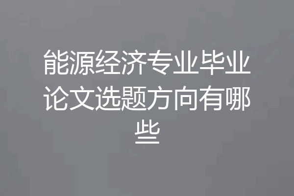 能源经济专业毕业论文选题方向有哪些