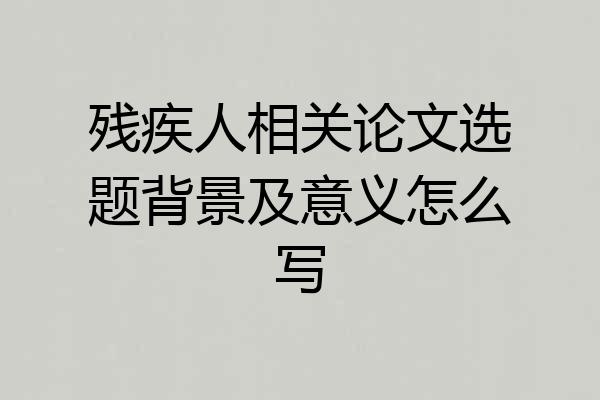 残疾人相关论文选题背景及意义怎么写