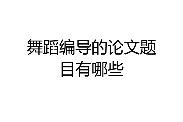 舞蹈编导的论文题目有哪些