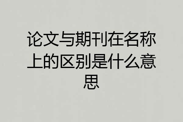 论文与期刊在名称上的区别是什么意思