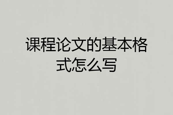 课程论文的基本格式怎么写