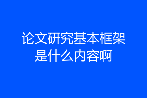论文研究基本框架是什么内容啊