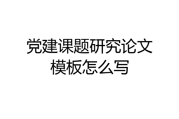 党建课题研究论文模板怎么写