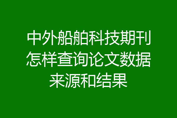 中外船舶科技期刊怎样查询论文数据来源和结果