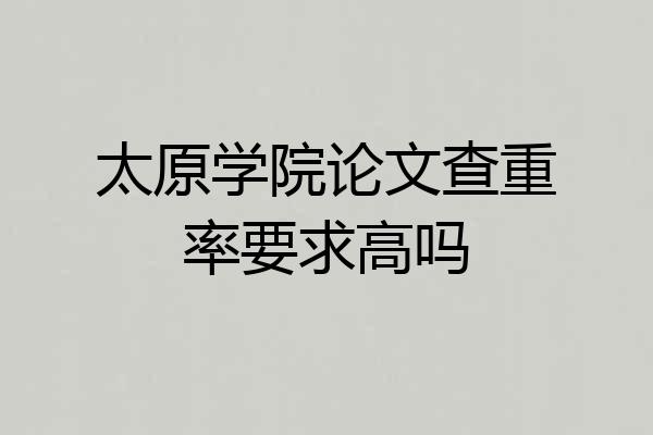 太原学院论文查重率要求高吗