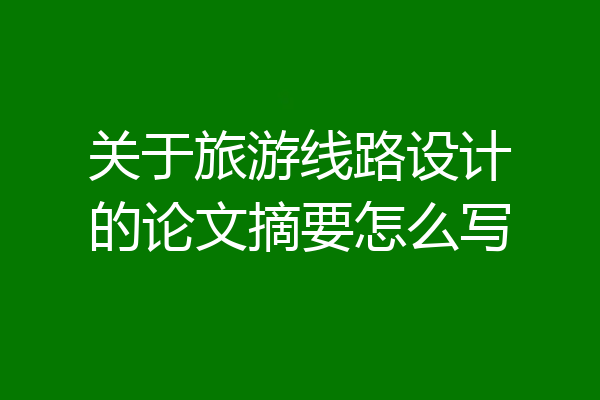关于旅游线路设计的论文摘要怎么写