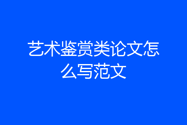 艺术鉴赏类论文怎么写范文