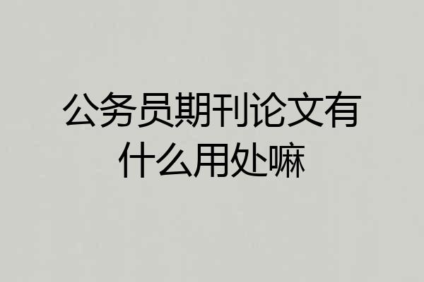 公务员期刊论文有什么用处嘛