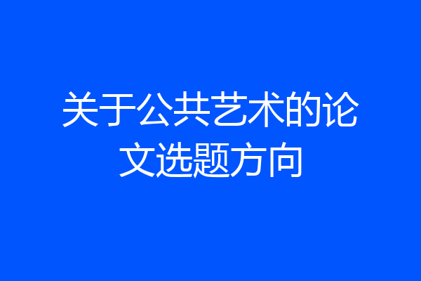 关于公共艺术的论文选题方向
