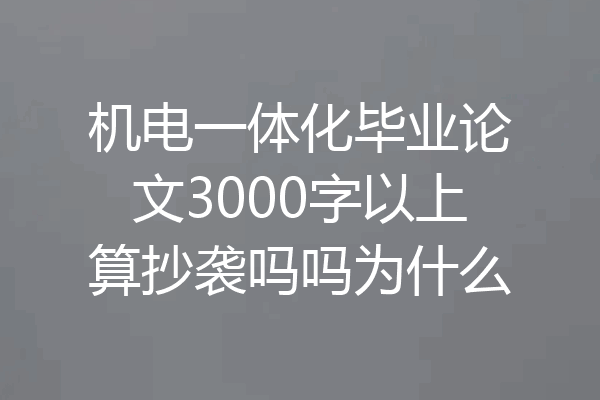 机电一体化毕业论文3000字以上算抄袭吗吗为什么