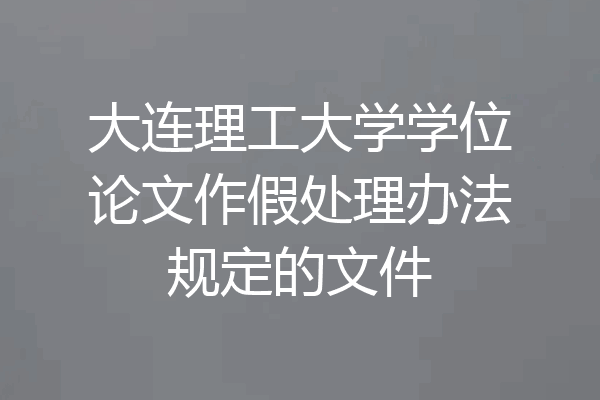 大连理工大学学位论文作假处理办法规定的文件