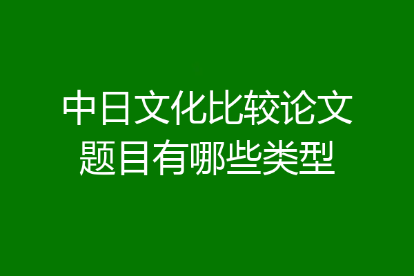 中日文化比较论文题目有哪些类型