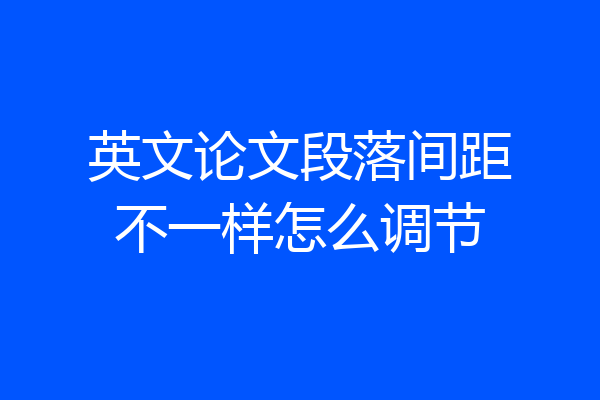 英文论文段落间距不一样怎么调节