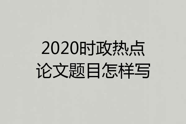 2020时政热点论文题目怎样写