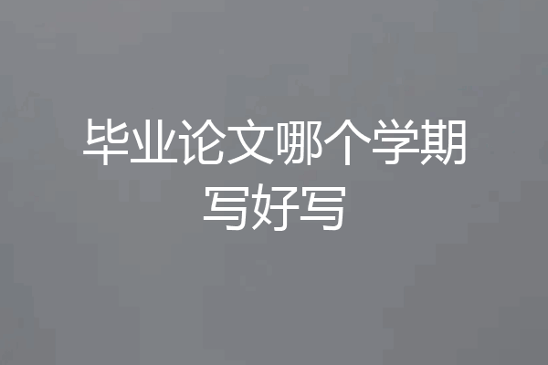 毕业论文哪个学期写好写