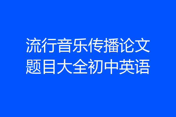 流行音乐传播论文题目大全初中英语