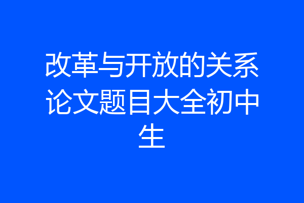 改革与开放的关系论文题目大全初中生
