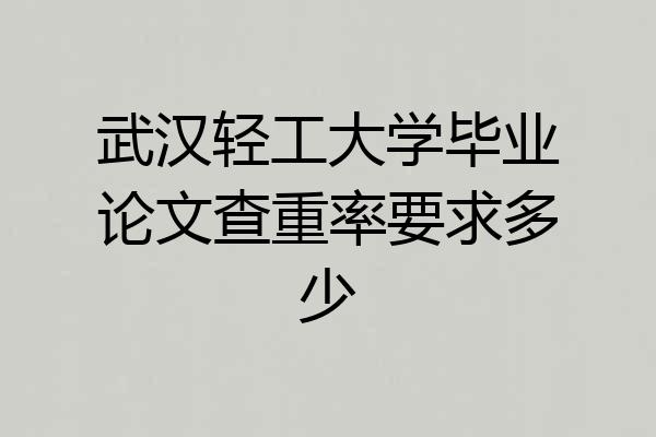 武汉轻工大学毕业论文查重率要求多少