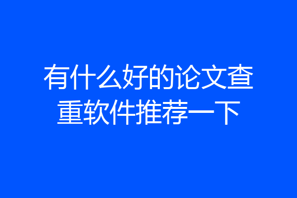 有什么好的论文查重软件推荐一下