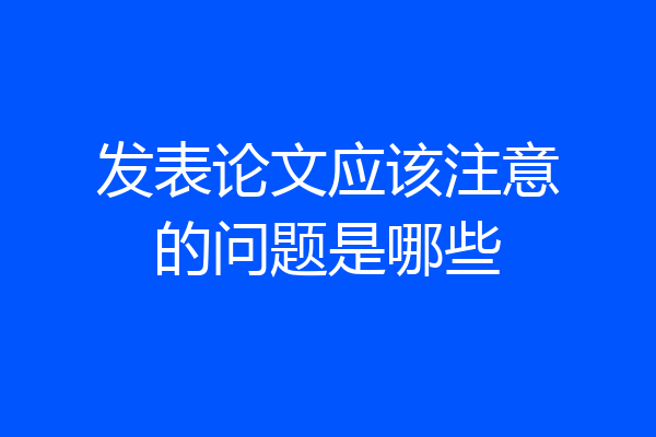 发表论文应该注意的问题是哪些