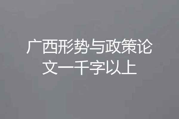 广西形势与政策论文一千字以上