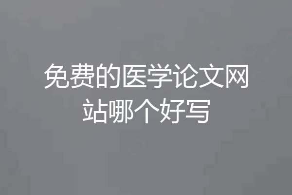 免费的医学论文网站哪个好写