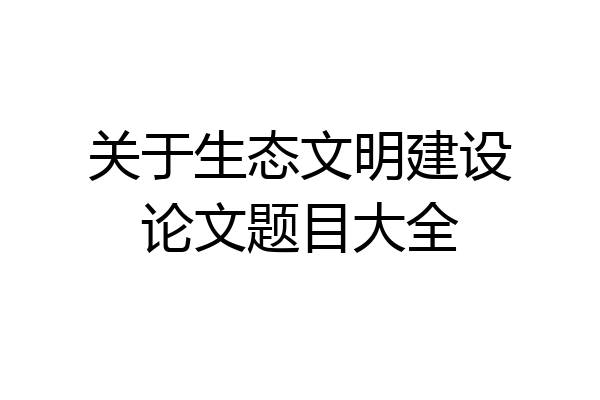关于生态文明建设论文题目大全
