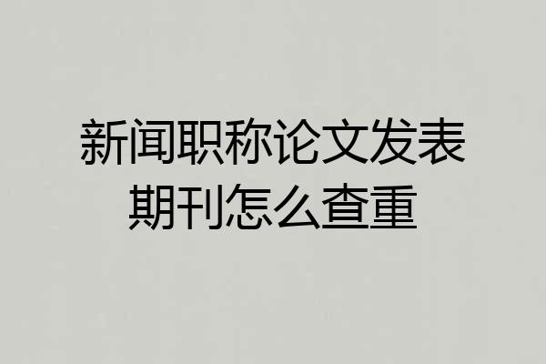 新闻职称论文发表期刊怎么查重