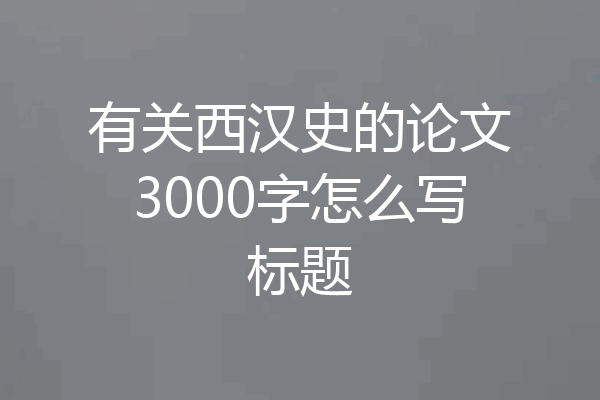 有关西汉史的论文3000字怎么写标题