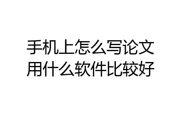 手机上怎么写论文用什么软件比较好