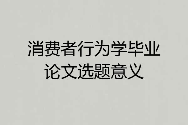 消费者行为学毕业论文选题意义