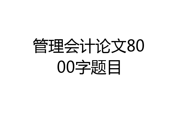 管理会计论文8000字题目