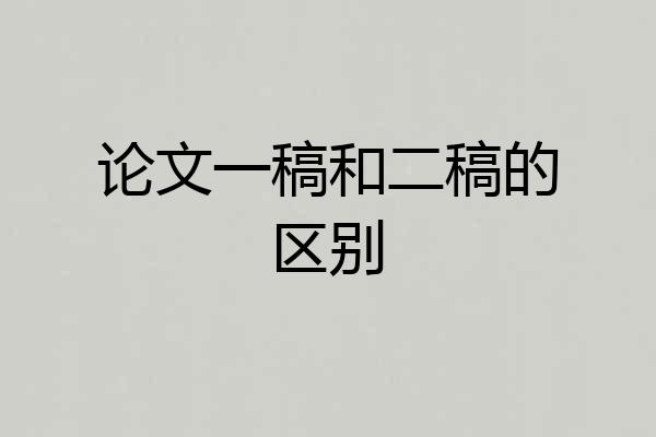 论文一稿和二稿的区别