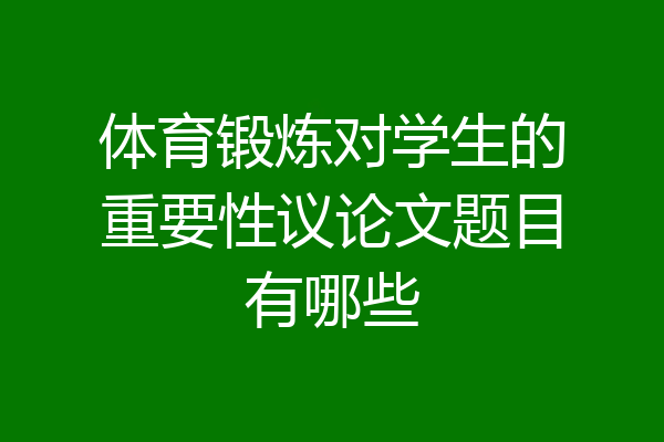 体育锻炼对学生的重要性议论文题目有哪些