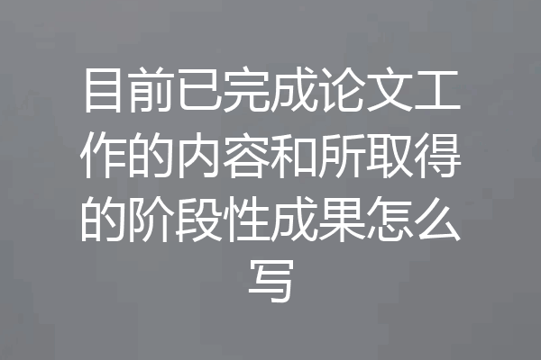 目前已完成论文工作的内容和所取得的阶段性成果怎么写