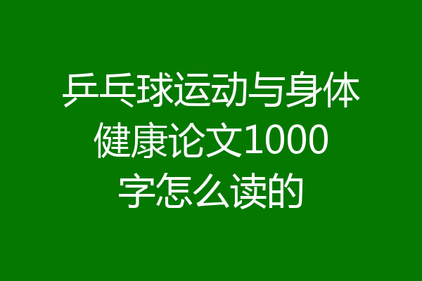 乒乓球运动与身体健康论文1000字怎么读的