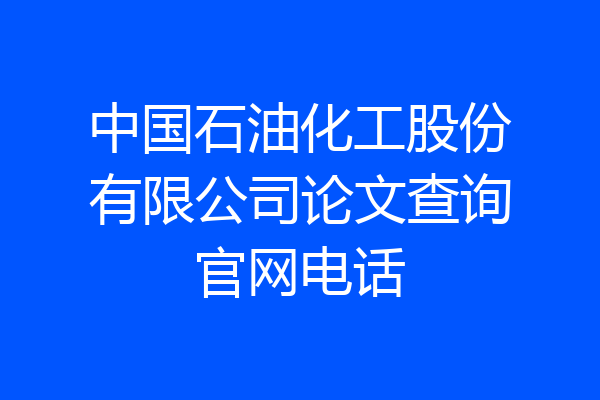 中国石油化工股份有限公司论文查询官网电话