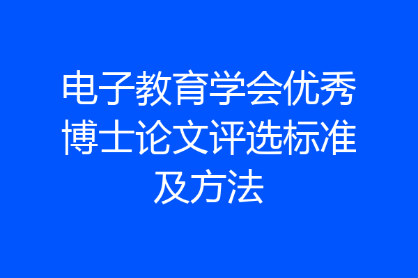 电子教育学会优秀博士论文评选标准及方法